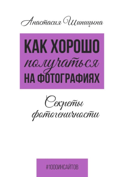 Шипицына Анастасия: Как хорошо получаться на фотографиях. Секреты фотогеничности