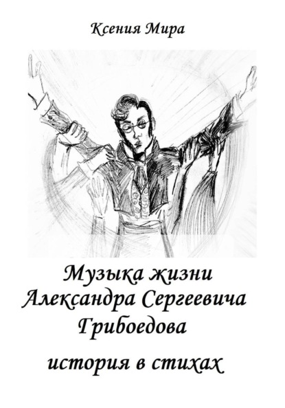 Музыка жизни Александра Сергеевича Грибоедова. История в стихах