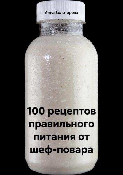 100 рецептов правильного питания от шеф-повара