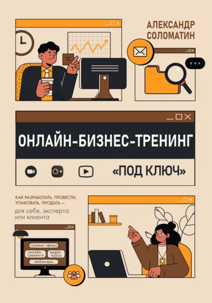 Обложка книги Онлайн-бизнес-тренинг под ключ: как разработать, провести, упаковать и продать – для себя, эксперта или клиента, Александр Соломатин