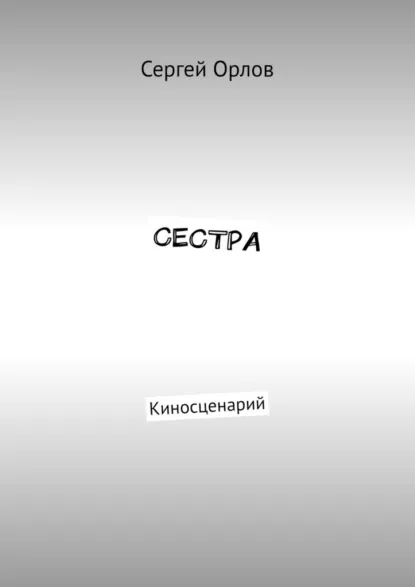 Обложка книги Сестра. Киносценарий, Сергей Орлов