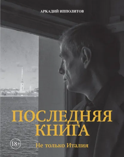 Обложка книги Последняя книга. Не только Италия, Аркадий Ипполитов