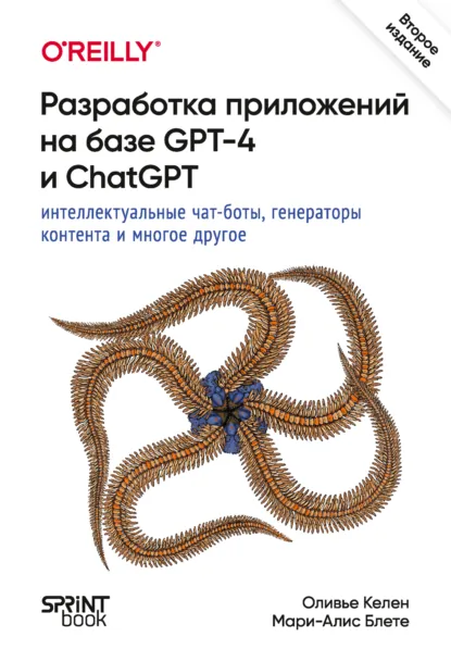 Обложка книги Разработка приложений на базе GPT-4 и ChatGPT. Интеллектуальные чат-боты, генераторы контента и многое другое (PDF + EPUB), Оливье Келен