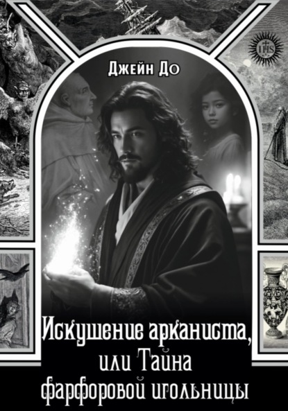 

Искушение арканиста, или Тайна фарфоровой игольницы