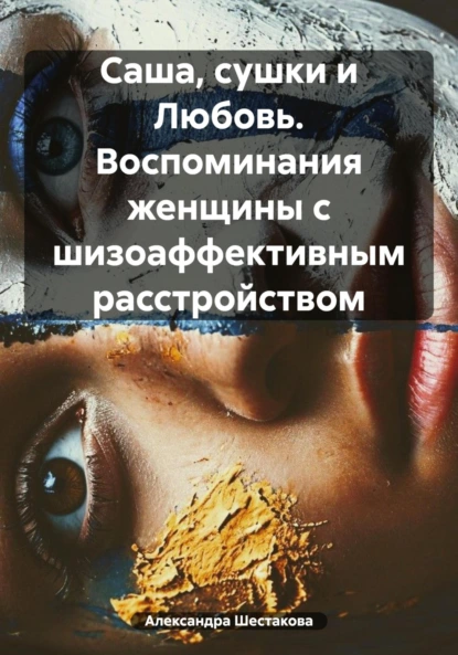 Обложка книги Саша, сушки и Любовь. Воспоминания женщины с шизоаффективным расстройством, Александра Шестакова