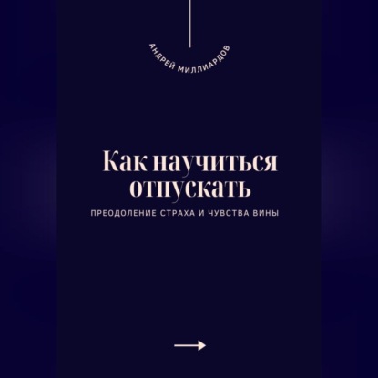 Как научиться отпускать. Преодоление страха и чувства вины