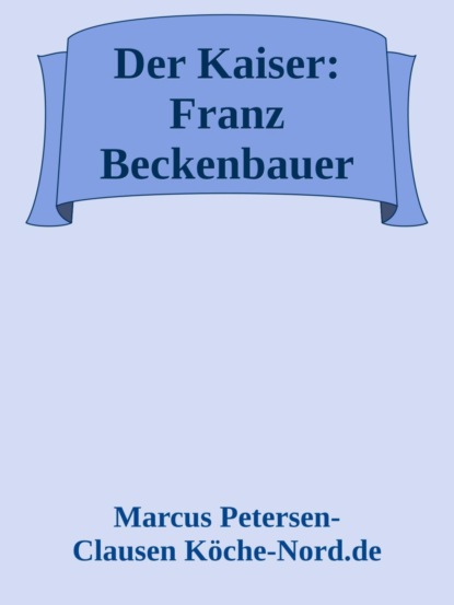 Der Kaiser: Franz Beckenbauer – Die Geschichte hinter dem Mythos (Biografie)