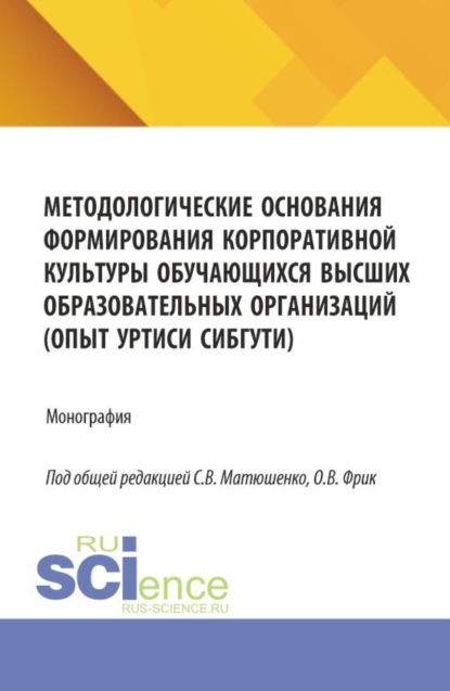 

Методологические основания формирования корпоративной культуры обучающихся высших образовательных организаций (опыт УрТИСИ СибГУТИ). (Аспирантура, Бакалавриат, Магистратура). Монография.