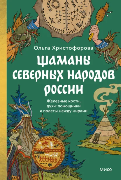 Обложка книги Шаманы северных народов России. Железные кости, духи-помощники и полеты между мирами, Ольга Христофорова