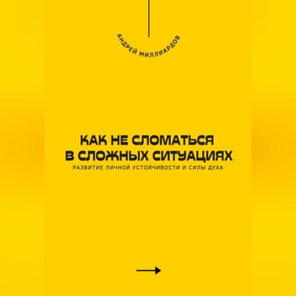 Как не сломаться в сложных ситуациях. Развитие личной устойчивости и силы духа