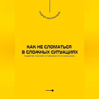 Как не сломаться в сложных ситуациях. Развитие личной устойчивости и силы духа