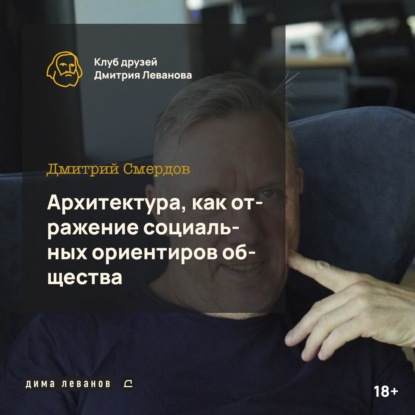 Дмитрий Смердов: архитектура, как отражение социальных ориентиров общества / клуб друзей Дмитрия Леванова