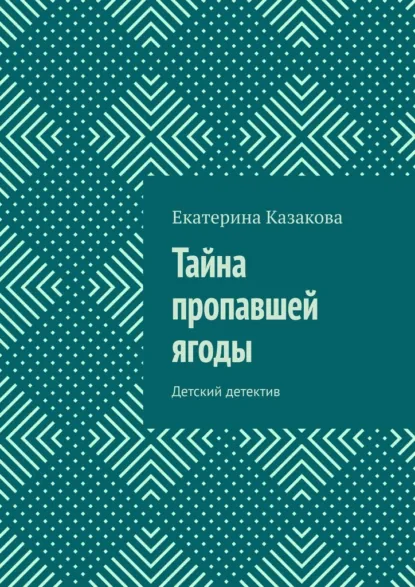Обложка книги Тайна пропавшей ягоды. Детский детектив, Екатерина Казакова