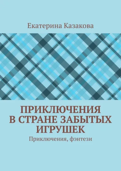 Обложка книги Приключения в стране забытых игрушек. Приключения, фэнтези, Екатерина Казакова