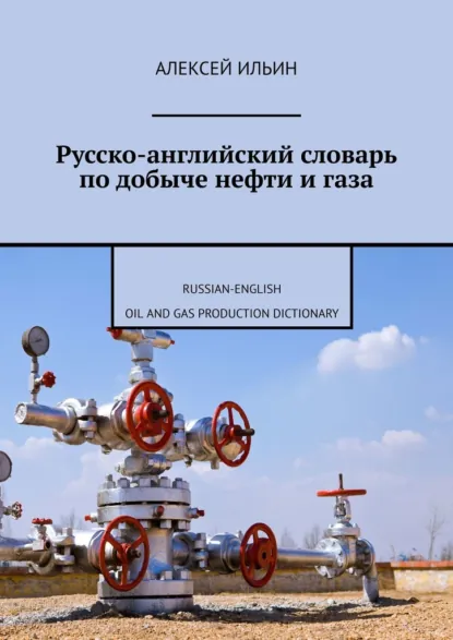 Обложка книги Русско-английский словарь по добыче нефти и газа. Russian-English Oil and Gas Production Dictionary, Алексей Ильин