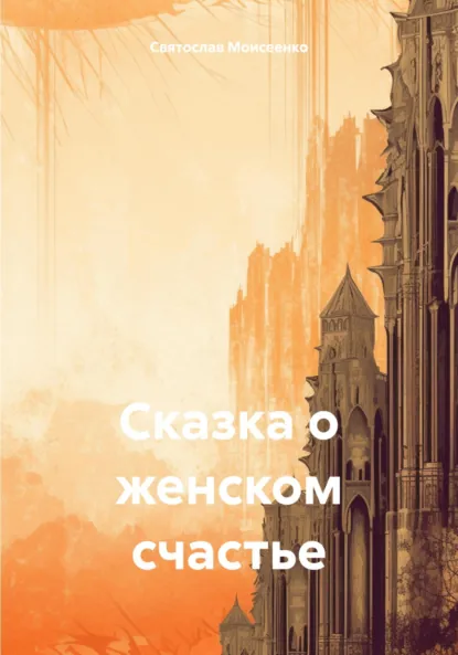 Обложка книги Сказка о женском счастье, Святослав Феоктистович Моисеенко