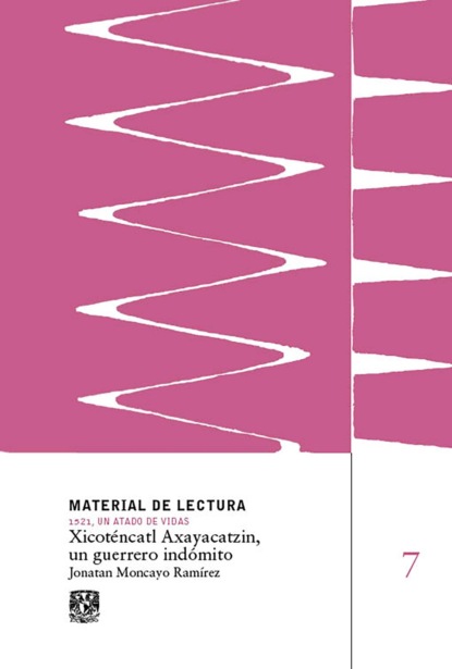 Xicoténcatl Axayacatzin, un guerrero indómito. Material de lectura núm. 7. 1521, un atado de vidas.