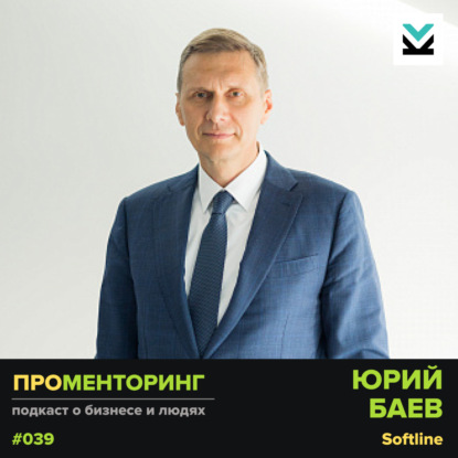 Юрий Баев (Softline) - о крутых руководителях и выводах после 25 лет карьеры