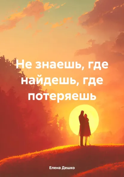 Обложка книги Не знаешь, где найдешь, где потеряешь, Елена Дешко