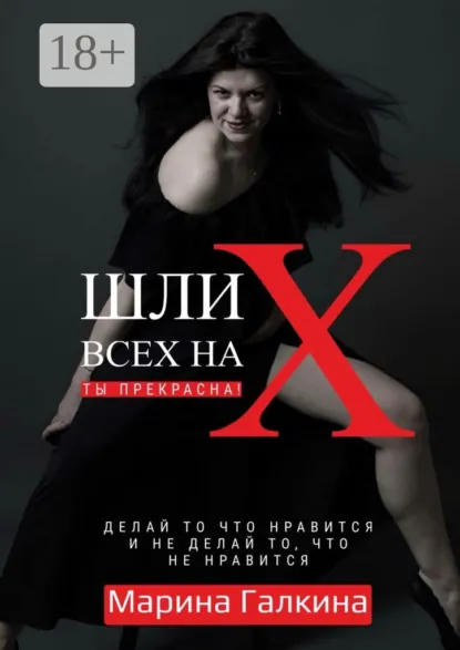 Обложка книги Шли всех на Х… Ты прекрасна! Делай то, что нравится и не делай то, что не нравится!, Марина Галкина