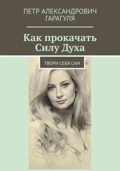 Обложка книги Как прокачать Силу Духа. Твори себя сам, Петр Александрович Гарагуля