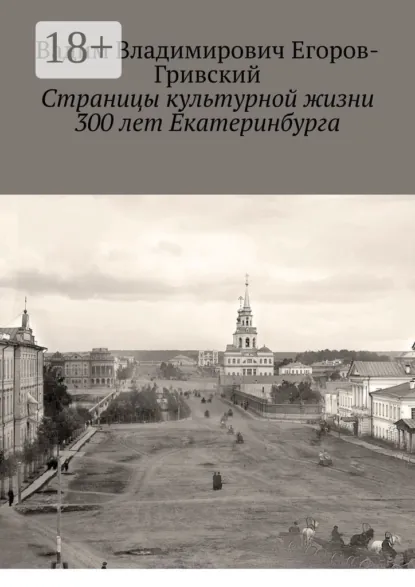 Обложка книги Страницы культурной жизни 300 лет Екатеринбурга, Вадим Владимирович Егоров-Гривский