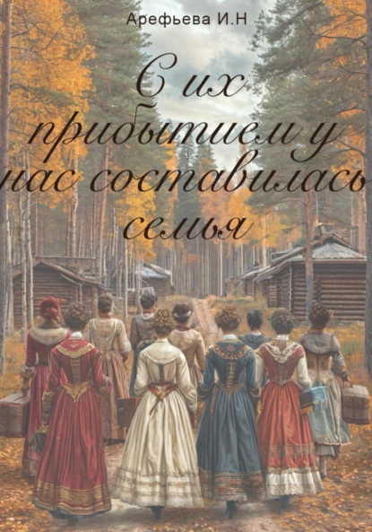 Обложка книги С их прибытием у нас составилась семья, Ирина Николаевна Арефьева
