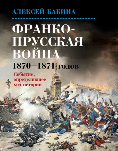 Обложка книги Франко-прусская война 1870–1871 годов. Событие, определившее ход истории, Алексей Бабина