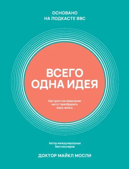 Обложка книги Всего одна идея. Как простые изменения могут преобразить вашу жизнь, Майкл Мосли
