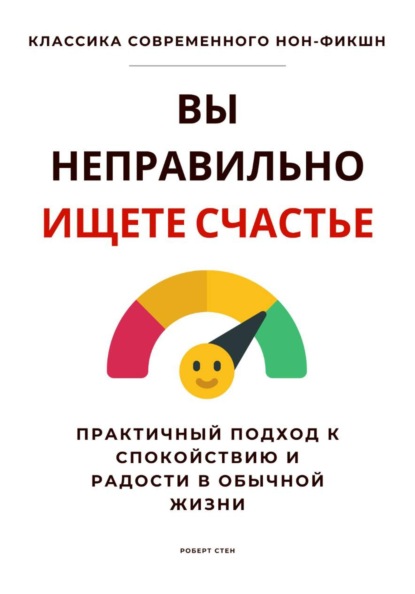 Вы неправильно ищете счастье. Практичный подход к спокойствию и радости в обычной жизни