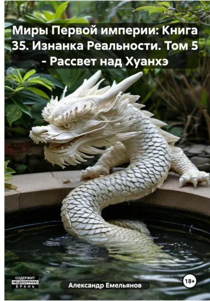 Обложка книги Миры Первой империи: Книга 35. Изнанка Реальности. Том 5 – Рассвет над Хуанхэ, Александр Геннадьевич Емельянов