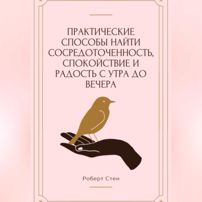 Практические способы найти сосредоточенность, спокойствие и радость с утра до вечера