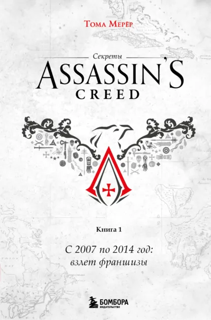 Обложка книги Секреты Assassin's Creed. Книга 1. С 2007 по 2014 год: взлет франшизы, Тома Мерёр