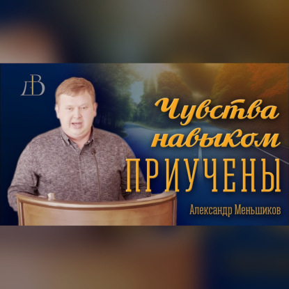 "Чувства навыком приучены" - Александр Меньшиков | Проповедь