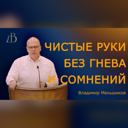 "Чистые руки без гнева и сомнения" - Владимир Меньшиков | Проповедь