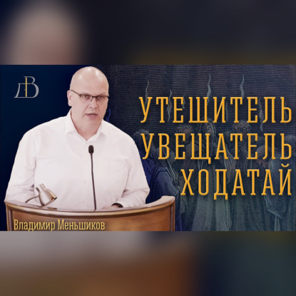Утешитель. Увещатель. Ходатай. - Владимир Меньшиков | Проповедь