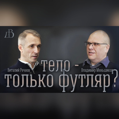"Тело - только футляр?" - Владимир Меньшиков и Виталий Речнов | Беседа