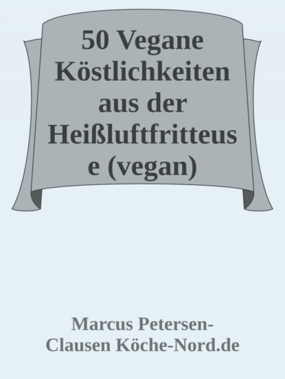 50 Vegane Köstlichkeiten aus der Heißluftfritteuse (vegan)