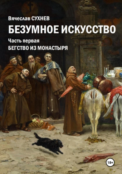 Обложка книги Безумное искусство. Часть первая. Бегство из монастыря, Вячеслав Юрьевич Сухнев
