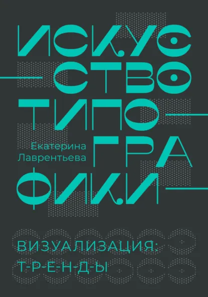 Обложка книги Искусство типографики. Визуализация: тренды, Екатерина Лаврентьева