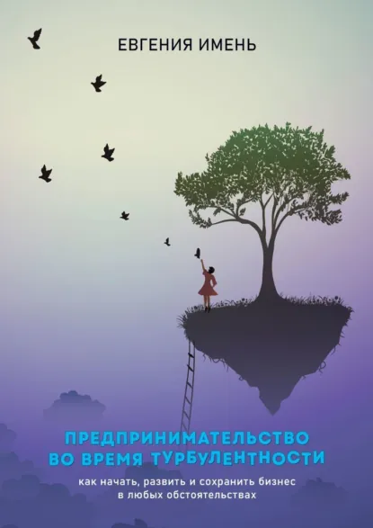 Обложка книги Предпринимательство во время турбулентности. Как начать, развить и сохранить бизнес в любых обстоятельствах, Евгения Борисовна Имень