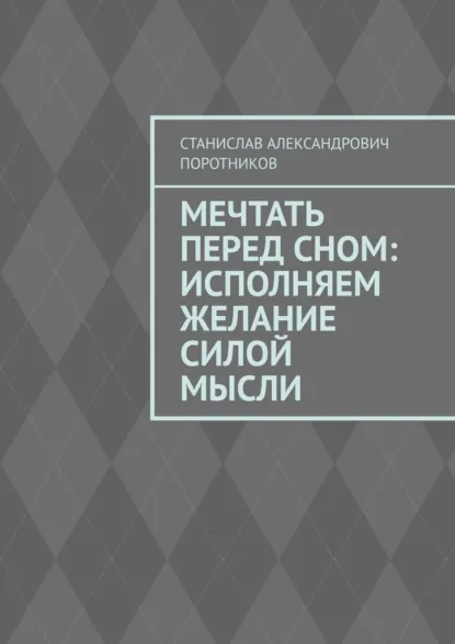 Обложка книги Мечтать перед сном: исполняем желание силой мысли, Станислав Александрович Поротников