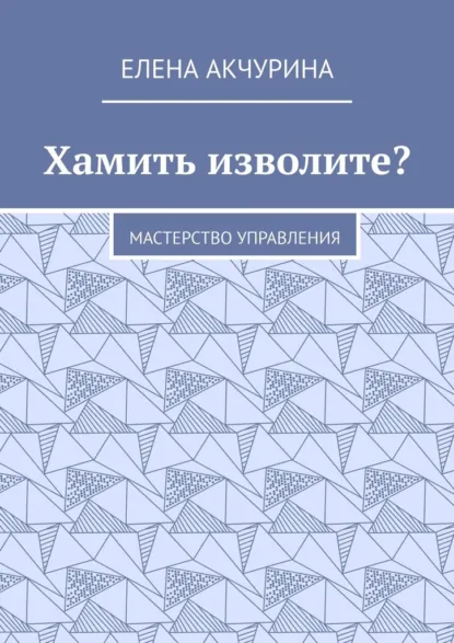 Обложка книги Хамить изволите? Мастерство управления, Елена Акчурина