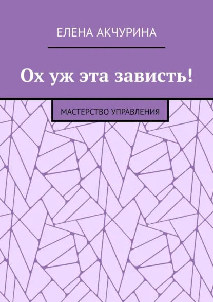 Обложка книги Ох уж эта зависть! Мастерство управления, Елена Акчурина