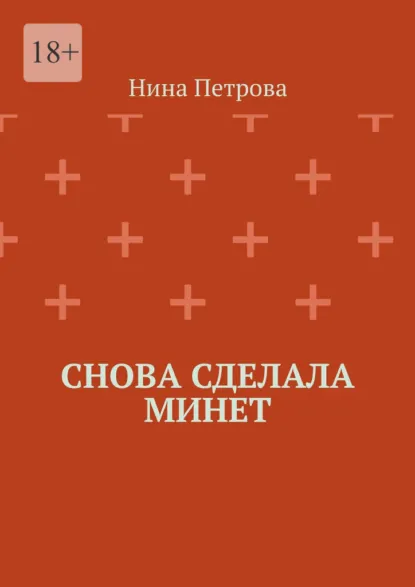 Обложка книги Снова сделала минет, Нина Петрова