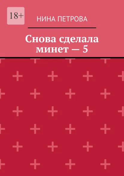 Обложка книги Снова сделала минет – 5, Нина Петрова