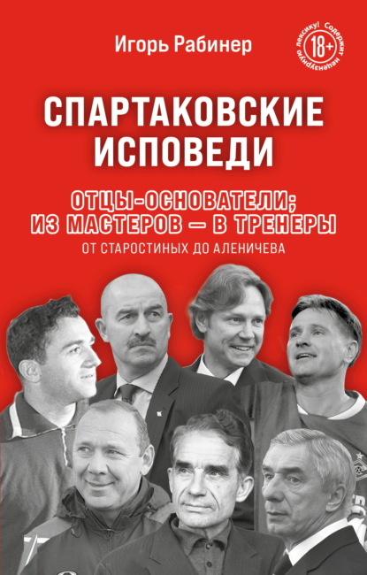 

Спартаковские исповеди. Отцы-основатели: из мастеров – в тренеры. От Старостиных до Аленичева