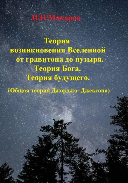 Теория возникновение Вселенной от гравитона до пузыря. Теория Бога .Теория будущего.(Общая теория Джорджа-Джексона)