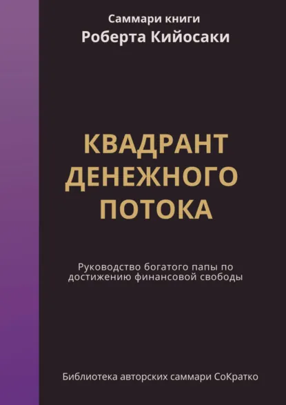 Обложка книги Саммари книги Роберта Кийосаки, Шерона Лектера «Квадрант денежного потока. Руководство Богатого папы по достижению финансовой свободы», Ксения Сидоркина