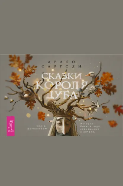 Обложка книги Сказки короля Дуба. Истории Колеса года, спрятанные в ветвях, Арабо Саргсян